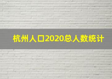 杭州人口2020总人数统计