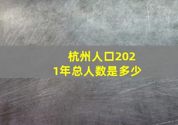 杭州人口2021年总人数是多少