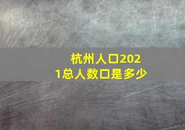 杭州人口2021总人数口是多少