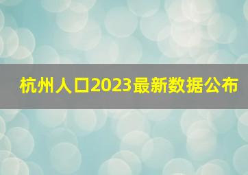 杭州人口2023最新数据公布