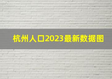 杭州人口2023最新数据图