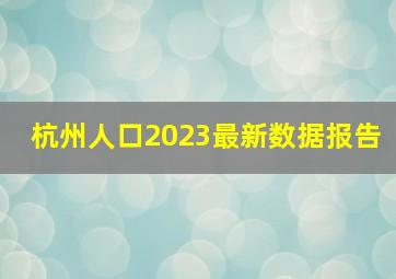 杭州人口2023最新数据报告