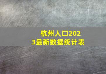 杭州人口2023最新数据统计表