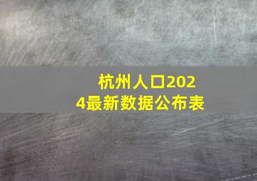 杭州人口2024最新数据公布表