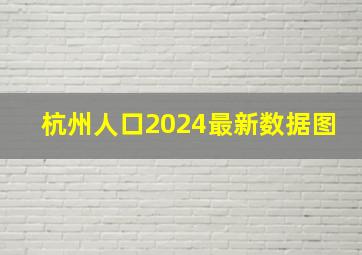 杭州人口2024最新数据图