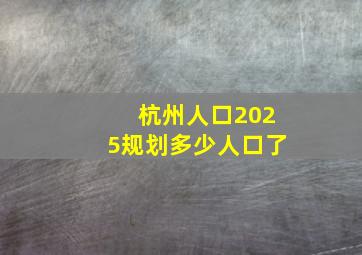 杭州人口2025规划多少人口了