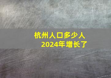 杭州人口多少人2024年增长了