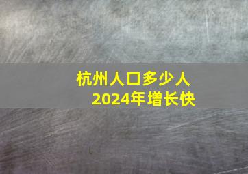 杭州人口多少人2024年增长快