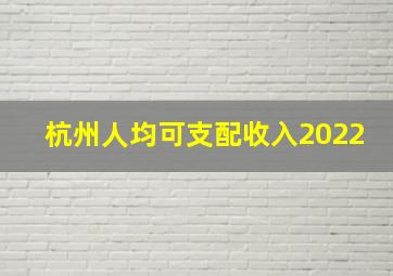 杭州人均可支配收入2022