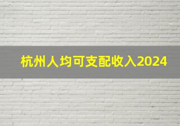 杭州人均可支配收入2024