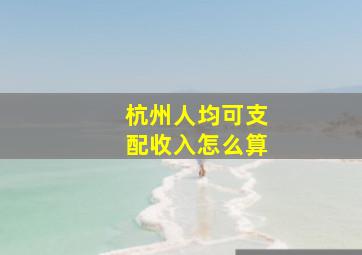 杭州人均可支配收入怎么算