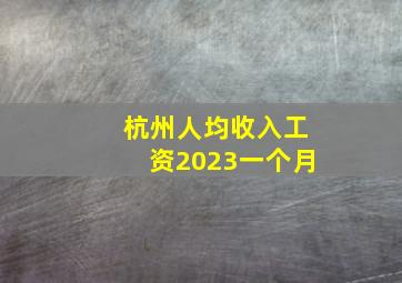 杭州人均收入工资2023一个月