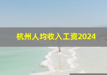 杭州人均收入工资2024