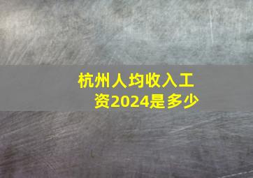 杭州人均收入工资2024是多少