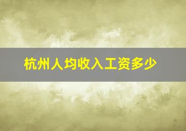 杭州人均收入工资多少