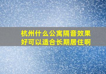 杭州什么公寓隔音效果好可以适合长期居住啊