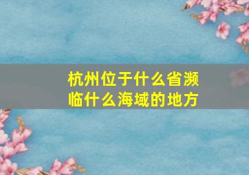 杭州位于什么省濒临什么海域的地方