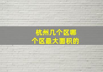 杭州几个区哪个区最大面积的