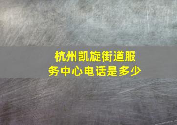 杭州凯旋街道服务中心电话是多少