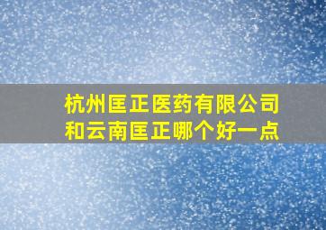 杭州匡正医药有限公司和云南匡正哪个好一点