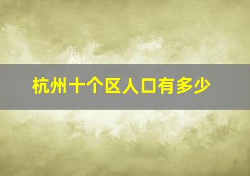 杭州十个区人口有多少