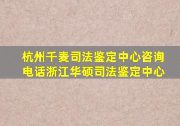 杭州千麦司法鉴定中心咨询电话浙江华硕司法鉴定中心