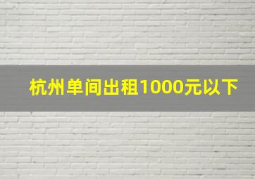 杭州单间出租1000元以下