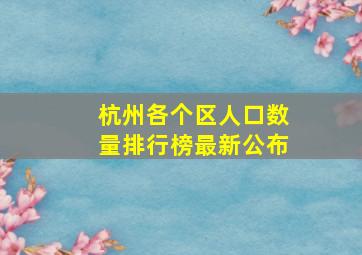 杭州各个区人口数量排行榜最新公布