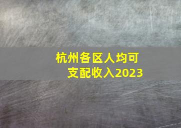 杭州各区人均可支配收入2023