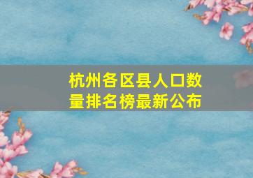 杭州各区县人口数量排名榜最新公布