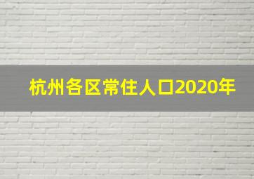 杭州各区常住人口2020年