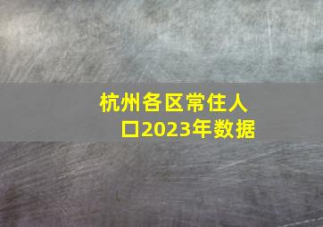 杭州各区常住人口2023年数据