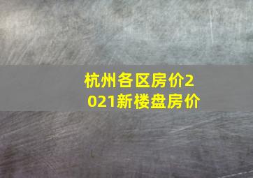 杭州各区房价2021新楼盘房价