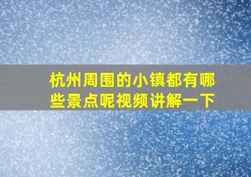 杭州周围的小镇都有哪些景点呢视频讲解一下