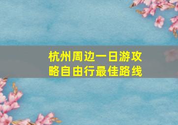 杭州周边一日游攻略自由行最佳路线