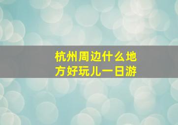 杭州周边什么地方好玩儿一日游