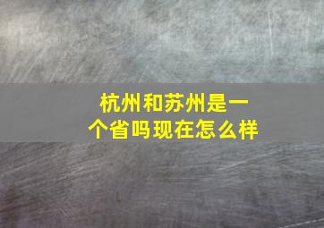 杭州和苏州是一个省吗现在怎么样