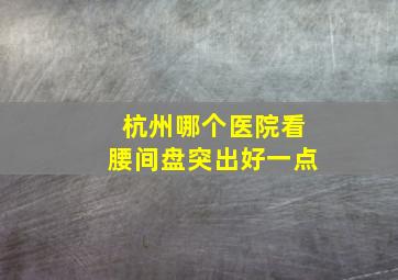 杭州哪个医院看腰间盘突出好一点