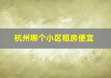 杭州哪个小区租房便宜