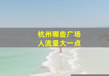 杭州哪些广场人流量大一点