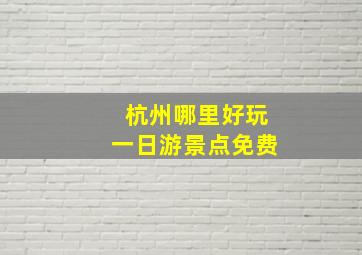 杭州哪里好玩一日游景点免费