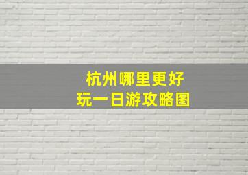 杭州哪里更好玩一日游攻略图