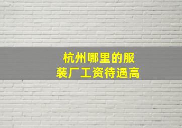 杭州哪里的服装厂工资待遇高