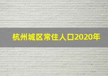 杭州城区常住人口2020年