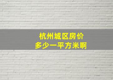 杭州城区房价多少一平方米啊