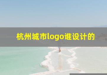 杭州城市logo谁设计的