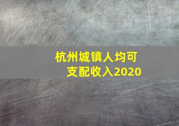 杭州城镇人均可支配收入2020