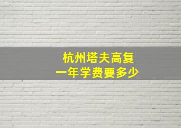 杭州塔夫高复一年学费要多少