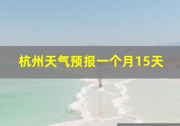 杭州天气预报一个月15天