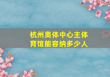 杭州奥体中心主体育馆能容纳多少人